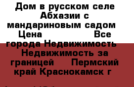 Дом в русском селе Абхазии с мандариновым садом › Цена ­ 1 000 000 - Все города Недвижимость » Недвижимость за границей   . Пермский край,Краснокамск г.